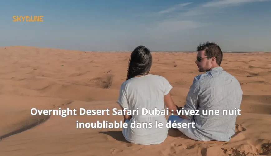 Overnight Desert Safari Dubai : vivez une nuit inoubliable dans le désert