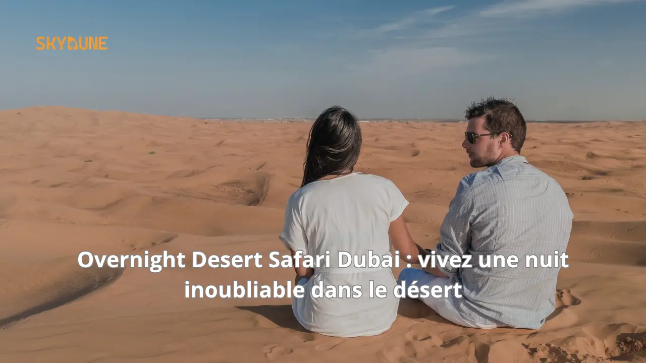 Overnight Desert Safari Dubai : vivez une nuit inoubliable dans le désert